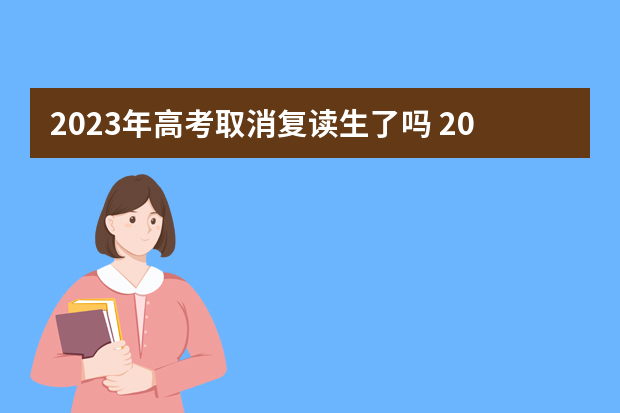 2023年高考取消复读生了吗 2023年还可以复读高考吗